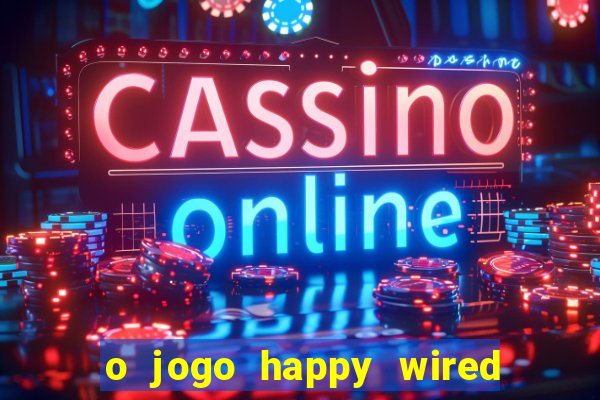 o jogo happy wired paga mesmo